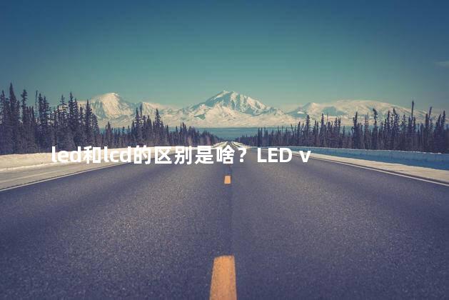 led和lcd的区别是啥？LED vs LCD Understanding the Key Differences